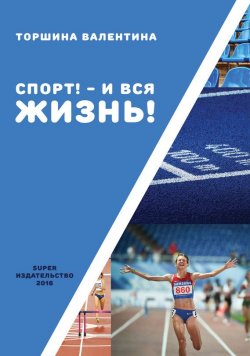 Книга "Спорт! – И вся жизнь!" – Валентина Торшина, 2016
