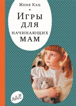 Книга "Игры для начинающих мам" {«Самокат» для родителей} – Женя Кац, Евгения Кац, 2012