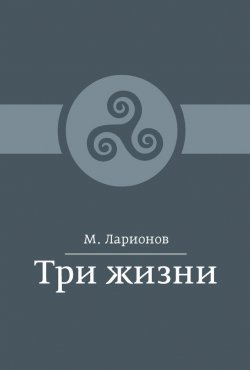 Книга "Три жизни (сборник)" – М. И. Ларионов, М. Ларионов, 2016