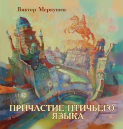 Книга "Причастие птичьего языка (сборник)" – Виктор Меркушев, 2016