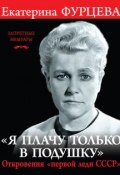 Книга "«Я плачу только в подушку». Откровения «первой леди СССР»" (Екатерина Фурцева, 2016)