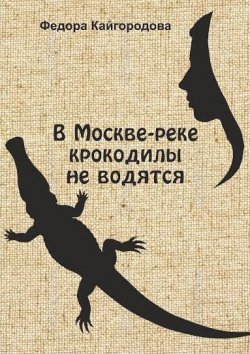 Книга "В Москве-реке крокодилы не водятся" – Федора Кайгородова, 2016