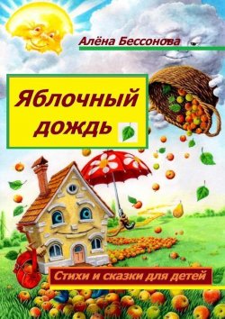 Книга "Яблочный дождь. Стихи и сказки для детей" – Алёна Бессонова