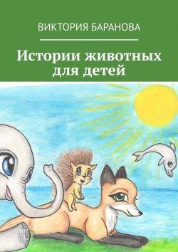 Книга "Истории животных для детей" – Дарья Владимирова Баранова, Дарья Баранова, Виктория Баранова