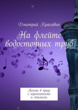 Книга "На флейте водосточных труб. Поэма в прозе с хармсинками и стихами" – Дмитрий Красавин