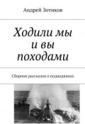 Ходили мы и вы походами. Сборник рассказов о подводниках (Андрей Гелиосович Зотиков, Андрей Зотиков)