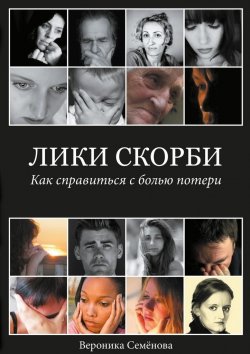 Книга "Лики скорби. Как справиться с болью потери" – Вероника Семёнова