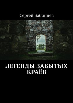 Книга "Легенды забытых краёв" – Сергей Бабинцев