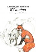 КСандра. Полное собрание (2011—2016 гг.) (Александра Ведягина)