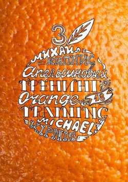 Книга "Апельсиновый трениг – 18. Orange training – 18. Книга третья. Творчество заразительно! Тренинг креативности" – Михаил Кипнис