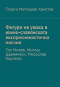 Фигури на ужаса в южно-славянската експресионистична поезия. Гео Милев, Милош Църнянски, Мирослав Кърлежа (Георги Методиев Христов, Георги Христов)