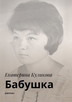 Книга "Бабушка. Рассказ" – Екатерина Куликова