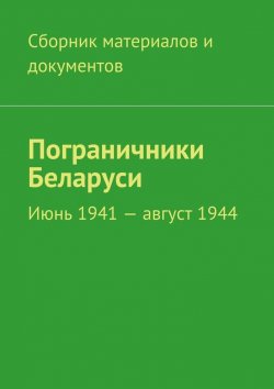 Книга "Пограничники Беларуси. Июнь 1941 – август 1944" – Коллектив авторов