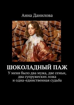 Книга "Шоколадный паж. У меня два мужа, две семьи, два супружеских ложа и одна-единственная судьба" – Анна Данилова