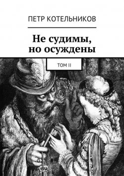 Книга "Не судимы, но осуждены. Том II" – Петр Петрович Котельников, Петр Котельников