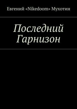 Книга "Последний Гарнизон" – Евгений «Nikedoom» Мухотин