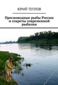 Пресноводные рыбы России и секреты современной рыбалки (Юрий Теплов)