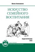 Книга "Искусство семейного воспитания. Педагогическое эссе" (Шалва Амонашвили, 2017)