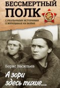 А зори здесь тихие… «Бессмертный полк» с реальными историями о женщинах на войне (сборник) (Борис Васильев, 2017)