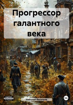 Книга "Прогрессор галантного века" – Николай Федорович Васильев, Николай Васильев, 2017