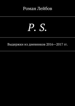 Книга "P. S. Выдержки из дневников 2016—2017 гг." – Роман Лейбов