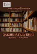 Заклинатель книг. Роман для книгочеев (Александра Глазкина)