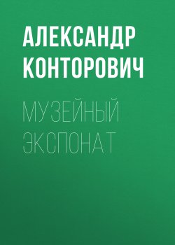 Книга "Музейный экспонат" – Александр Конторович, 2010