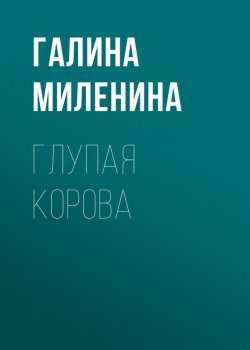 Книга "Глупая корова" – Галина Миленина, 2014