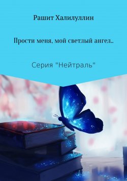 Книга "«Прости меня, мой светлый ангел..»" – Рашит Халилуллин, 2017