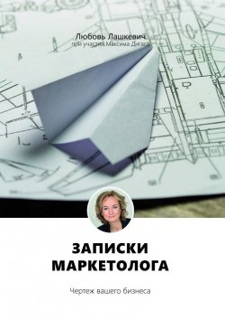 Книга "Записки маркетолога. Чертеж вашего бизнеса" – Любовь Лашкевич