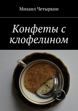 Книга "Конфеты с клофелином" – Михаил Четыркин