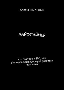 Книга "Лайфтаймер. Кто быстрее к 100, или Универсальная формула развития человека" – Артём Шипицын