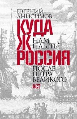 Книга "Куда ж нам плыть? Россия после Петра Великого" – Евгений Анисимов, 2009
