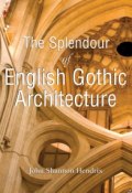 The Splendor of English Gothic Architecture (John  Shannon Hendrix)