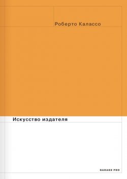 Книга "Искусство издателя" {Garage Pro} – Роберто Калассо, 2013