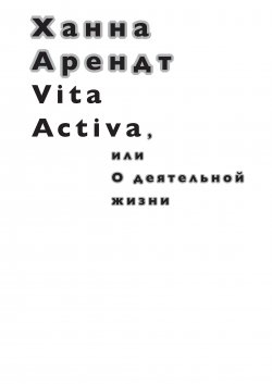Книга "Vita Activa, или О деятельной жизни" – Ханна Арендт, 1958