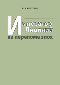 Книга "Император Лициний на переломе эпох" – Борис Коптелов, 2008