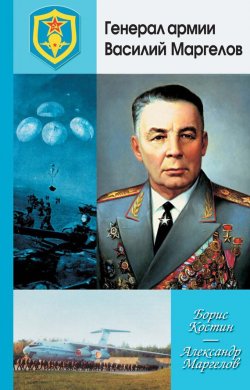 Книга "Генерал армии Василий Маргелов" – Борис Костин, Александр Маргелов, 2010
