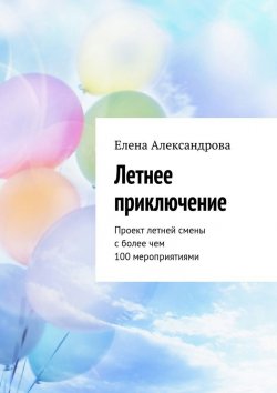 Книга "Летнее приключение. Проект летней смены с более чем 100 мероприятиями" – Елена Александрова