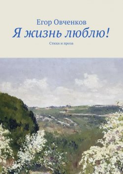 Книга "Я жизнь люблю! Стихи и проза" – Егор Овченков