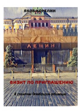 Книга "Визит по приглашению. К столетию Октябрьской революции" – Яков Корелин