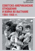 Советско-американские отношения и война во Вьетнаме. 1964-1968 гг. (Дмитрий Зусманович, 2016)