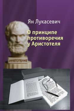 Книга "О принципе противоречия у Аристотеля. Критическое исследование" – Ян Лукасевич, 1910