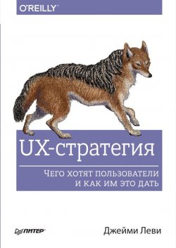 Книга "UX-стратегия. Чего хотят пользователи и как им это дать" {Бестселлеры O’Reilly (Питер)} – Джейми Леви, 2015
