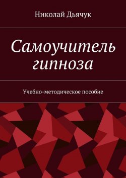 Книга "Самоучитель гипноза. Учебно-методическое пособие" – Николай Дьячук
