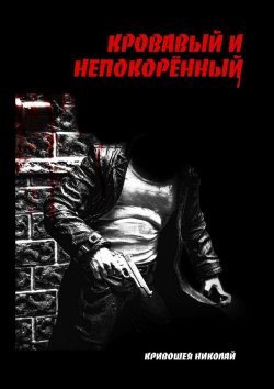 Книга "Кровавый и непокорённый" – Николай Кривошея