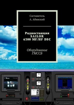 Книга "Радиостанция SAILOR6300 MF/HF DSC. Оборудование ГМССБ" – Андрей Степанов, Андрей Абинский