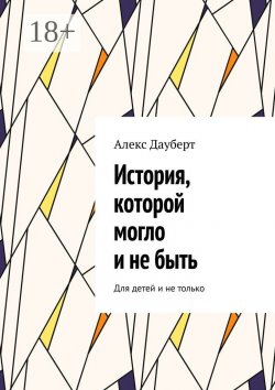 Книга "История, которой могло и не быть. Для детей и не только" – Алекс Дауберт