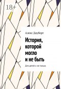 История, которой могло и не быть. Для детей и не только (Алекс Дауберт)