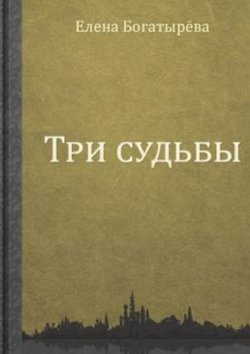 Книга "Три судьбы" – Елена Богатырева